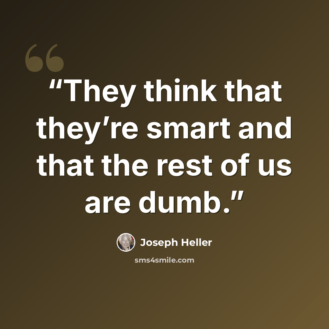 “They think that they’re smart and that the rest of us are dumb.” quote by Joseph Heller