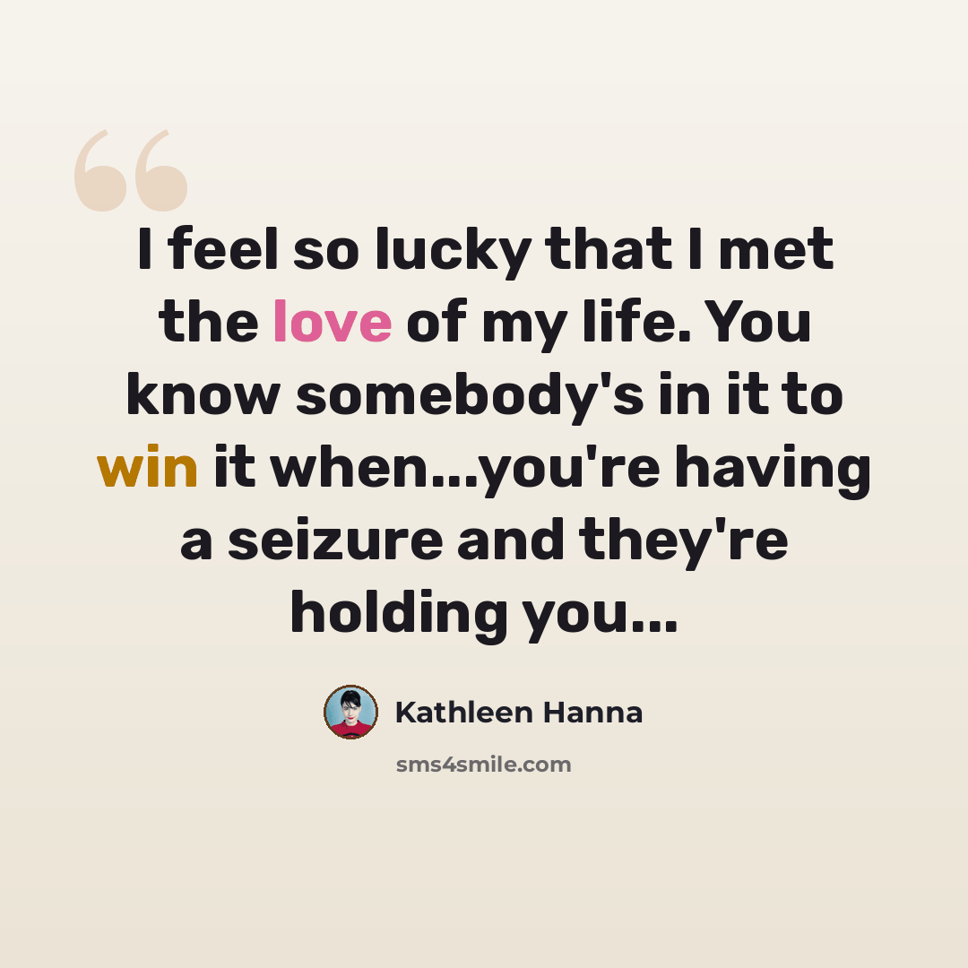 “I feel so lucky that I met the love of my life. You know somebody's in it to win it when...you're having a seizure and they're holding you...” quote by Kathleen Hanna