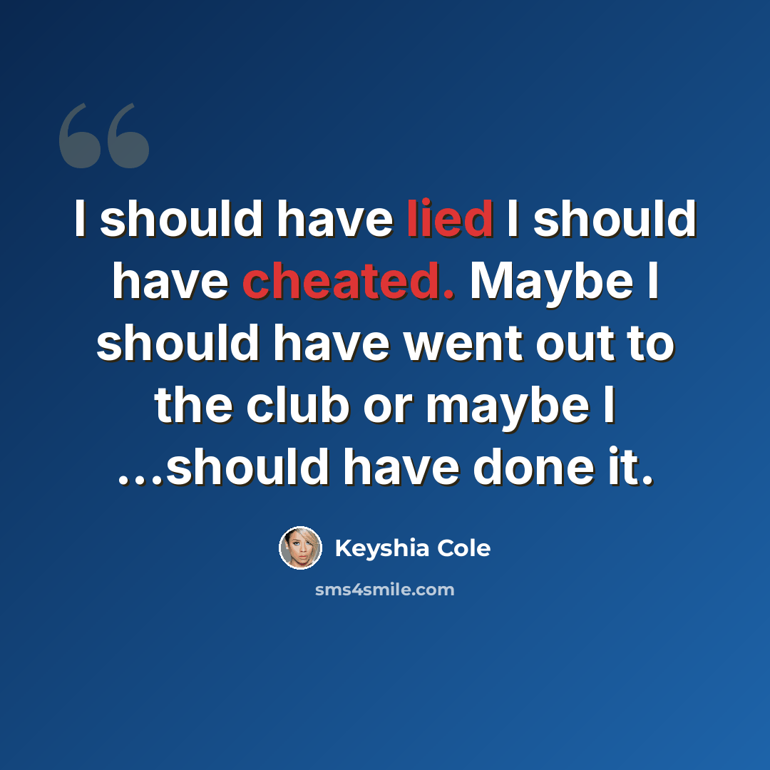 “I should have lied I should have cheated. Maybe I should have went out to the club or maybe I ...should have done it.” quote by Keyshia Cole