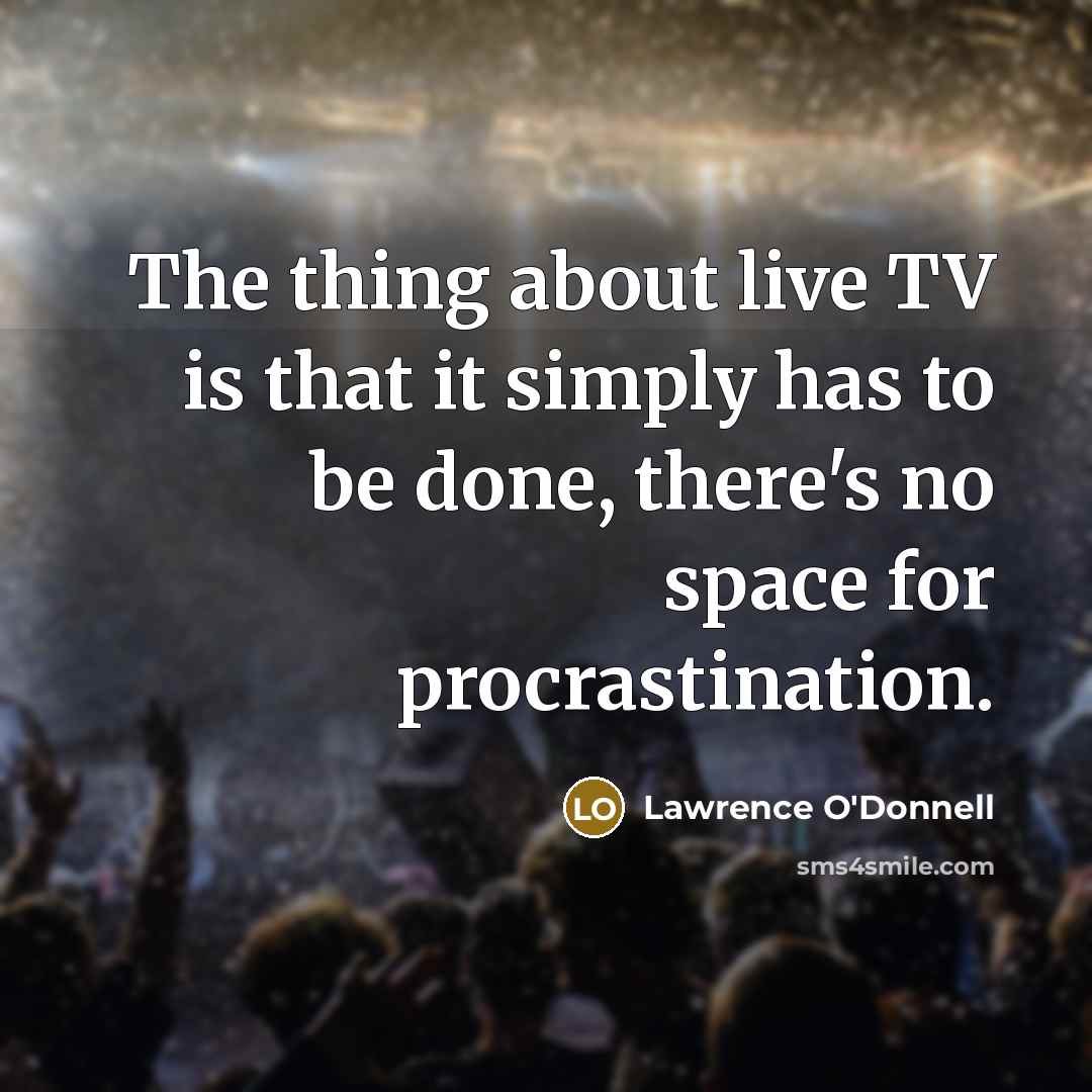 “The thing about live TV is that it simply has to be done, there's no space for procrastination.” quote by Lawrence O'Donnell