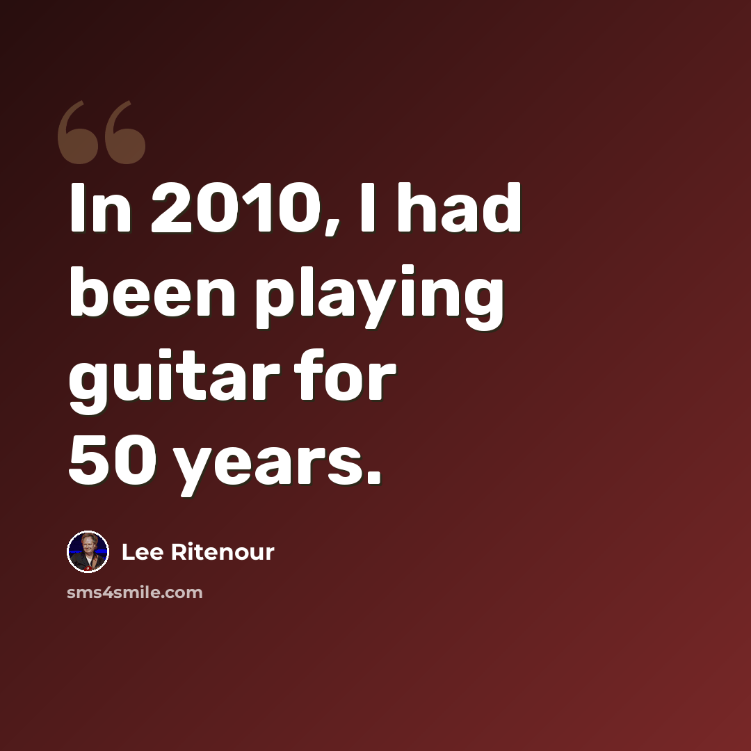 “In 2010, I had been playing guitar for 50 years.” quote by Lee Ritenour