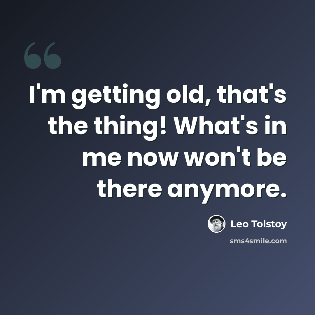 “I'm getting old, that's the thing! What's in me now won't be there anymore.” quote by Leo Tolstoy