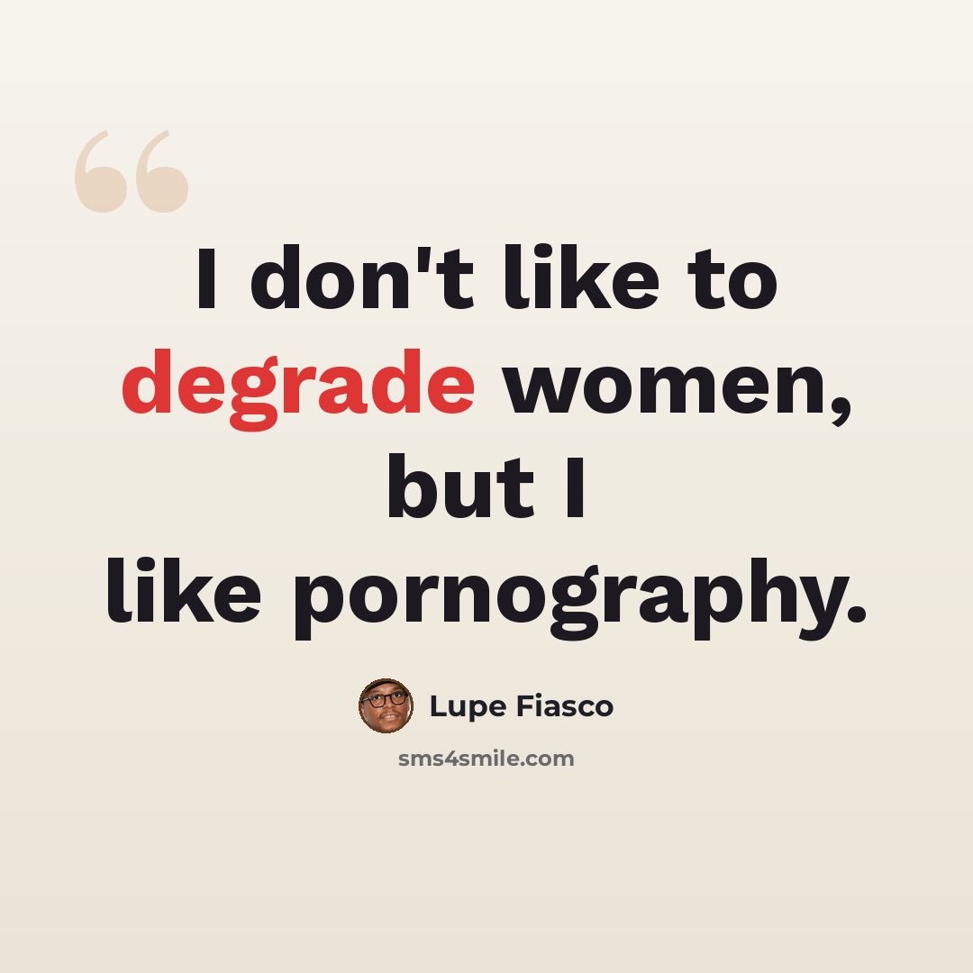 “I don't like to degrade women, but I like pornography.” quote by Lupe Fiasco