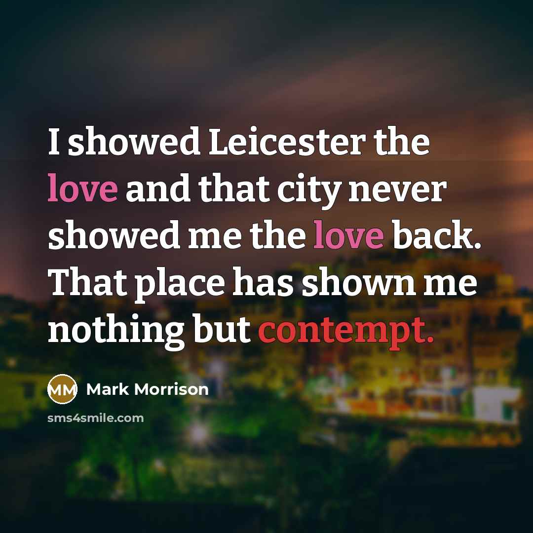 “I showed Leicester the love and that city never showed me the love back. That place has shown me nothing but contempt.” quote by Mark Morrison
