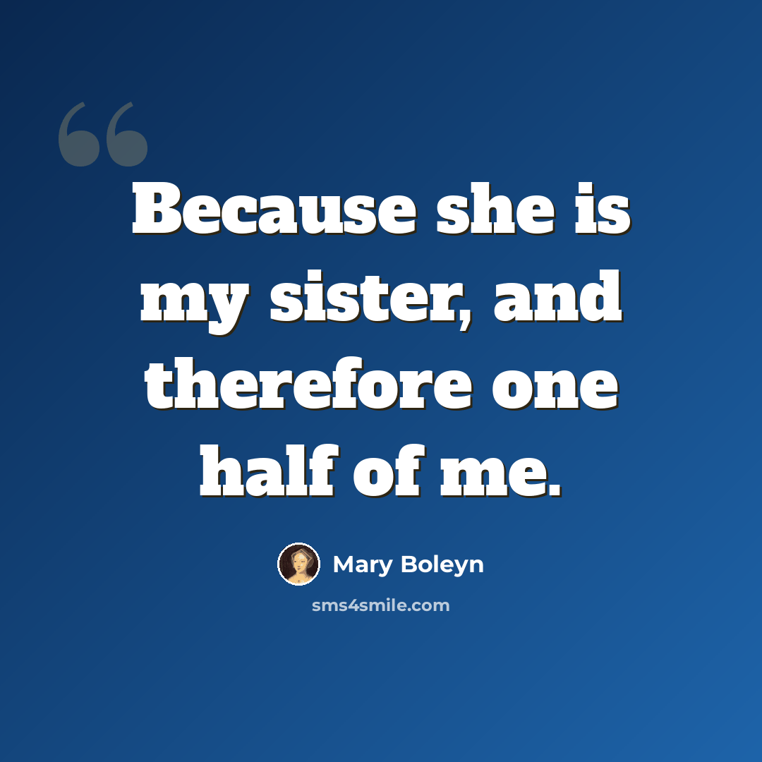 “Because she is my sister, and therefore one half of me.” quote by Mary Boleyn