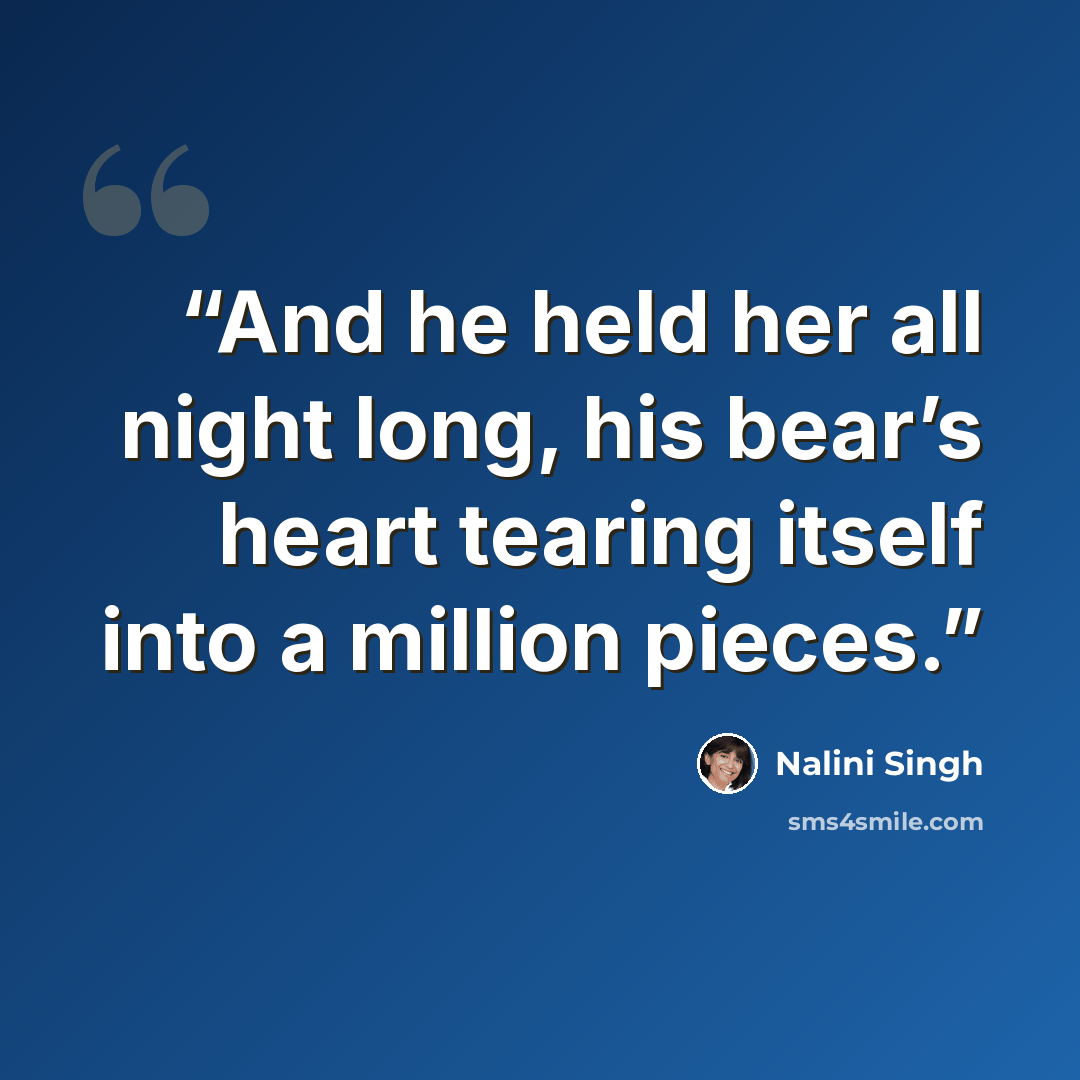 “And he held her all night long, his bear’s heart tearing itself into a million pieces.” quote by Nalini Singh