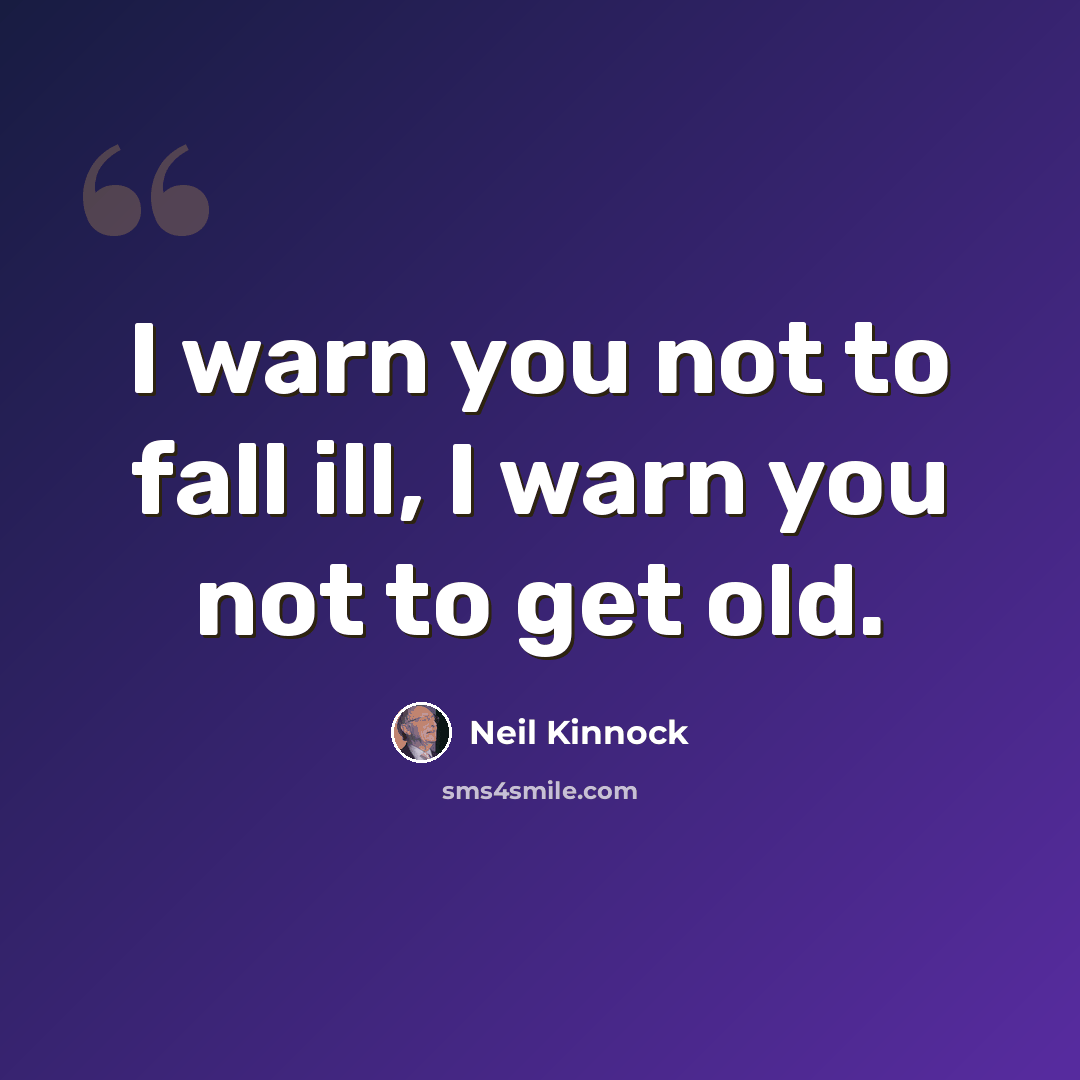 “I warn you not to fall ill, I warn you not to get old.” quote by Neil Kinnock