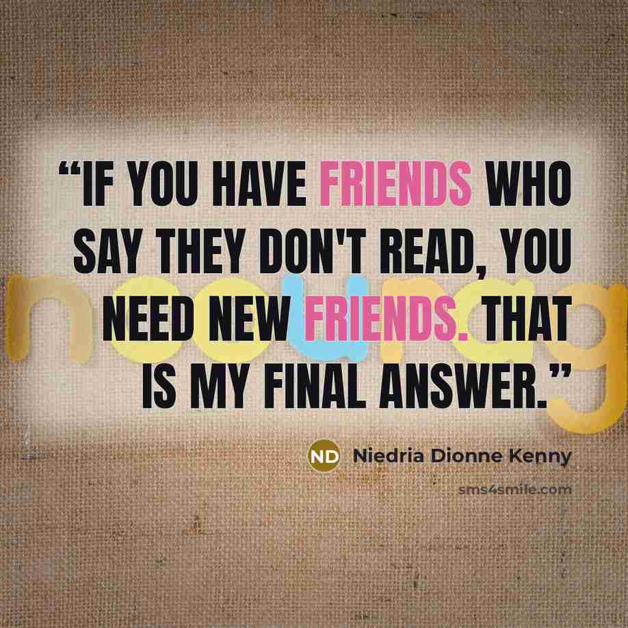 “If you have friends who say they don't read, you need new friends. That is my final answer.” quote by Niedria Dionne Kenny