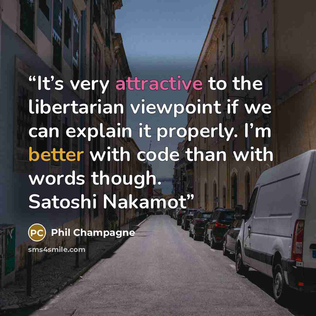 “It’s very attractive to the libertarian viewpoint if we can explain it properly. I’m better with code than with words though. Satoshi Nakamot” quote by Phil Champagne
