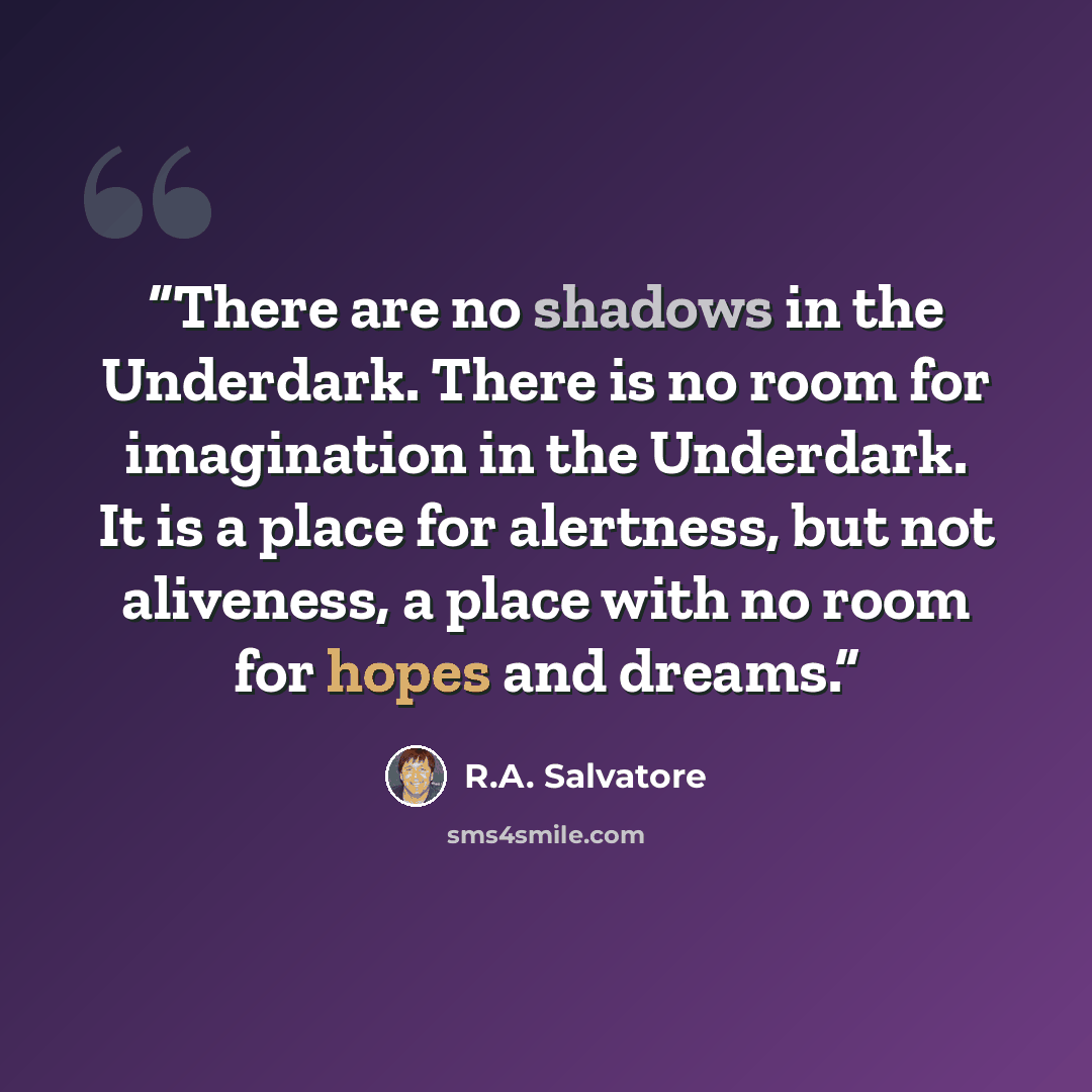 “There are no shadows in the Underdark. There is no room for imagination in the Underdark. It is a place for alertness, but not aliveness, a place with no room for hopes and dreams.” quote by R.A. Salvatore