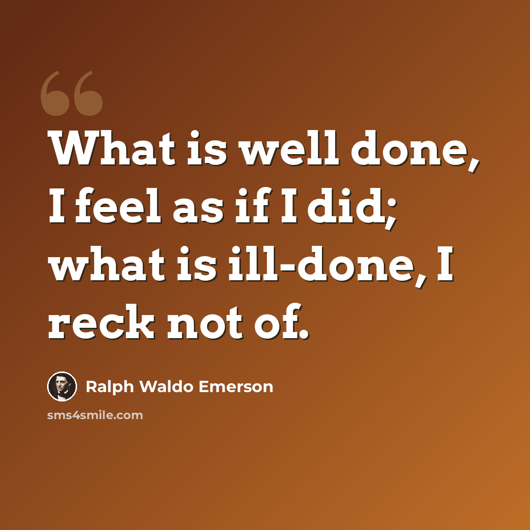 “What is well done, I feel as if I did; what is ill-done, I reck not of.” quote by Ralph Waldo Emerson