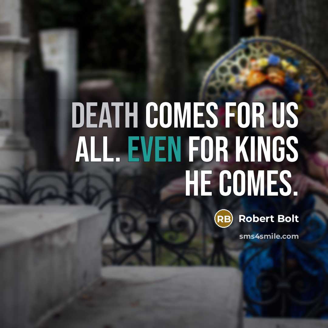 “Death comes for us all. Even for kings he comes.” quote by Robert Bolt