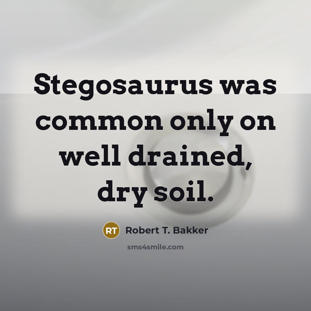 “Stegosaurus was common only on well drained, dry soil.” quote by Robert T. Bakker