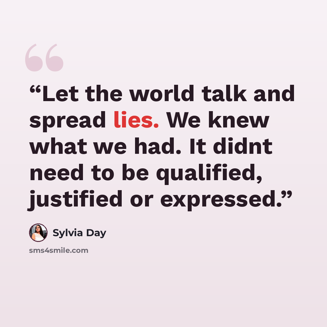 “Let the world talk and spread lies. We knew what we had. It didnt need to be qualified, justified or expressed.” quote by Sylvia Day