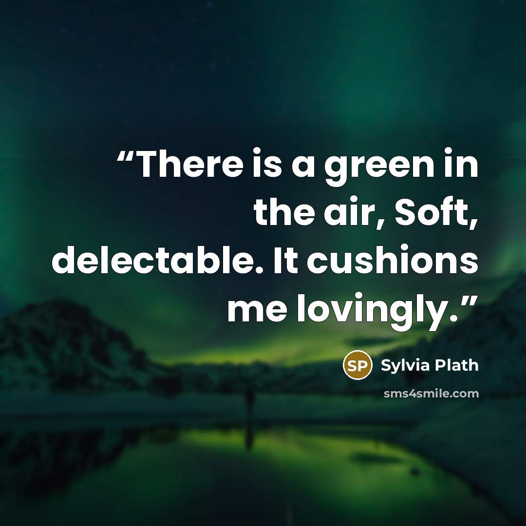 “There is a green in the air, Soft, delectable. It cushions me lovingly.” quote by Sylvia Plath