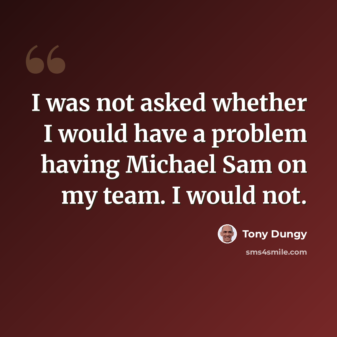 “I was not asked whether I would have a problem having Michael Sam on my team. I would not.” quote by Tony Dungy