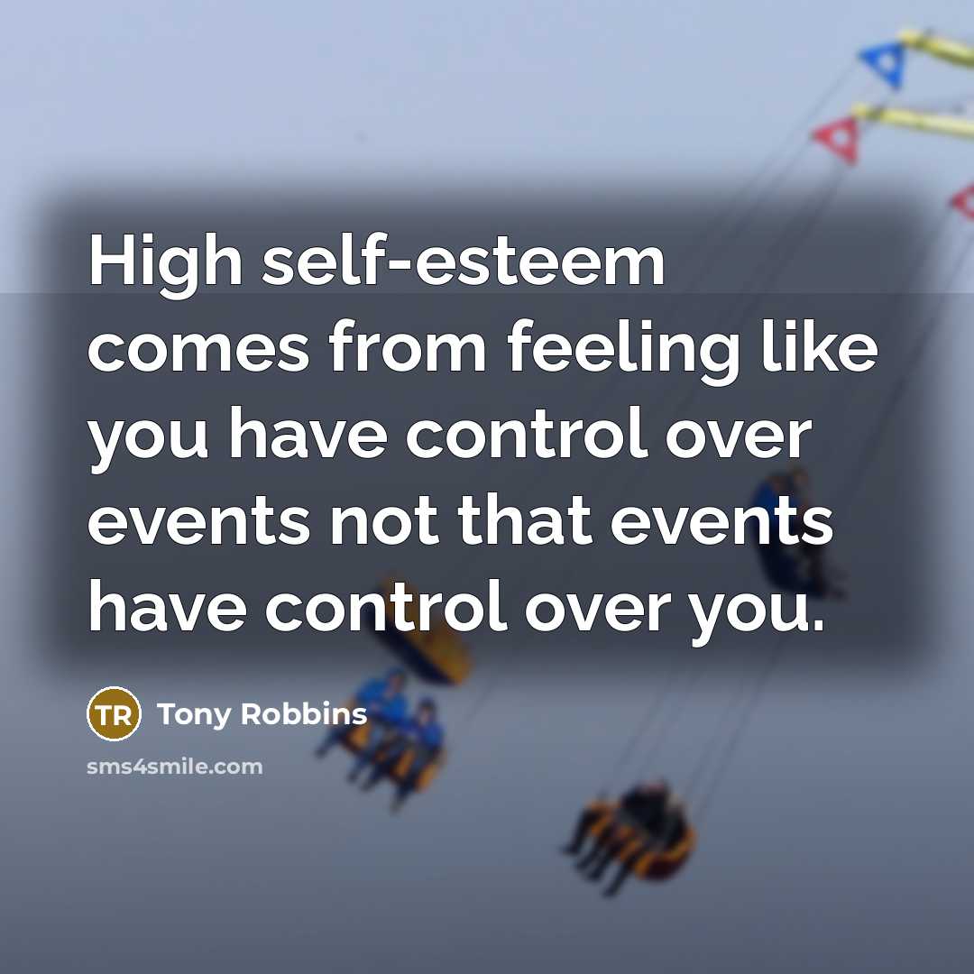 “High self-esteem comes from feeling like you have control over events not that events have control over you.” quote by Tony Robbins