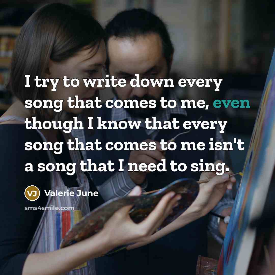 “I try to write down every song that comes to me, even though I know that every song that comes to me isn't a song that I need to sing.” quote by Valerie June