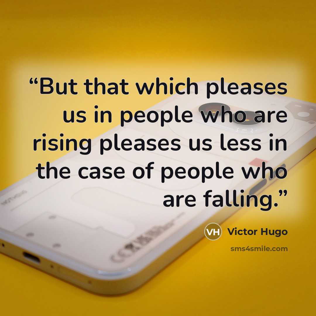 “But that which pleases us in people who are rising pleases us less in the case of people who are falling.” quote by Victor Hugo