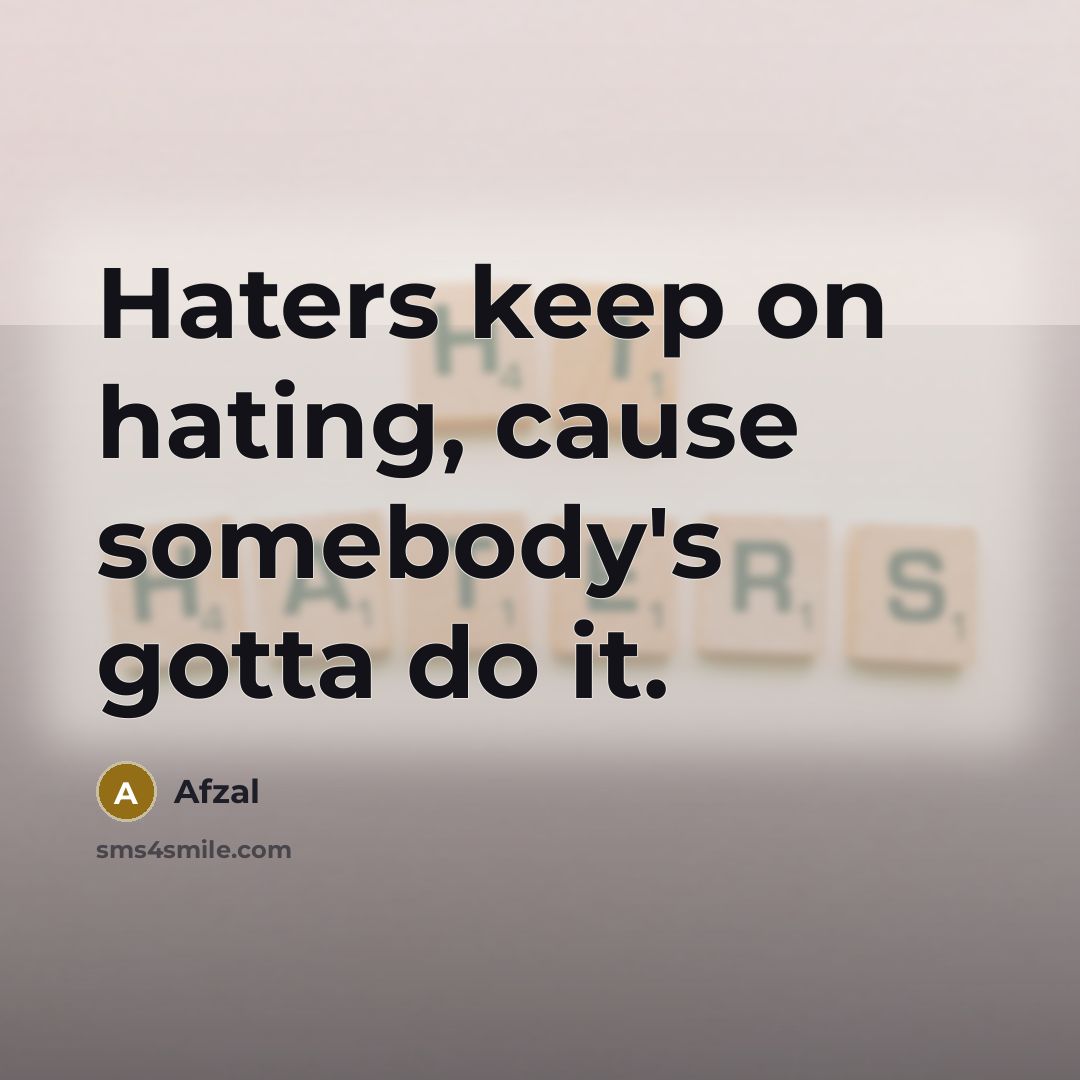 “Haters keep on hating, cause somebody's gotta do it.” quote by Afzal