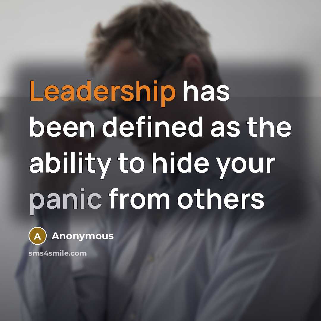 “Leadership has been defined as the ability to hide your panic from others” quote by Anonymous