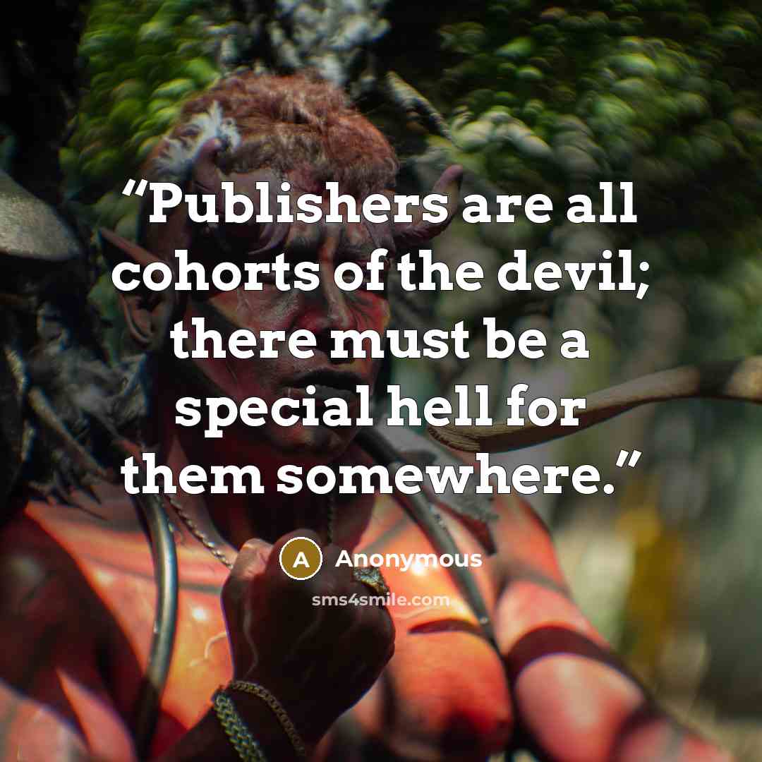 “Publishers are all cohorts of the devil; there must be a special hell for them somewhere.” quote by Anonymous