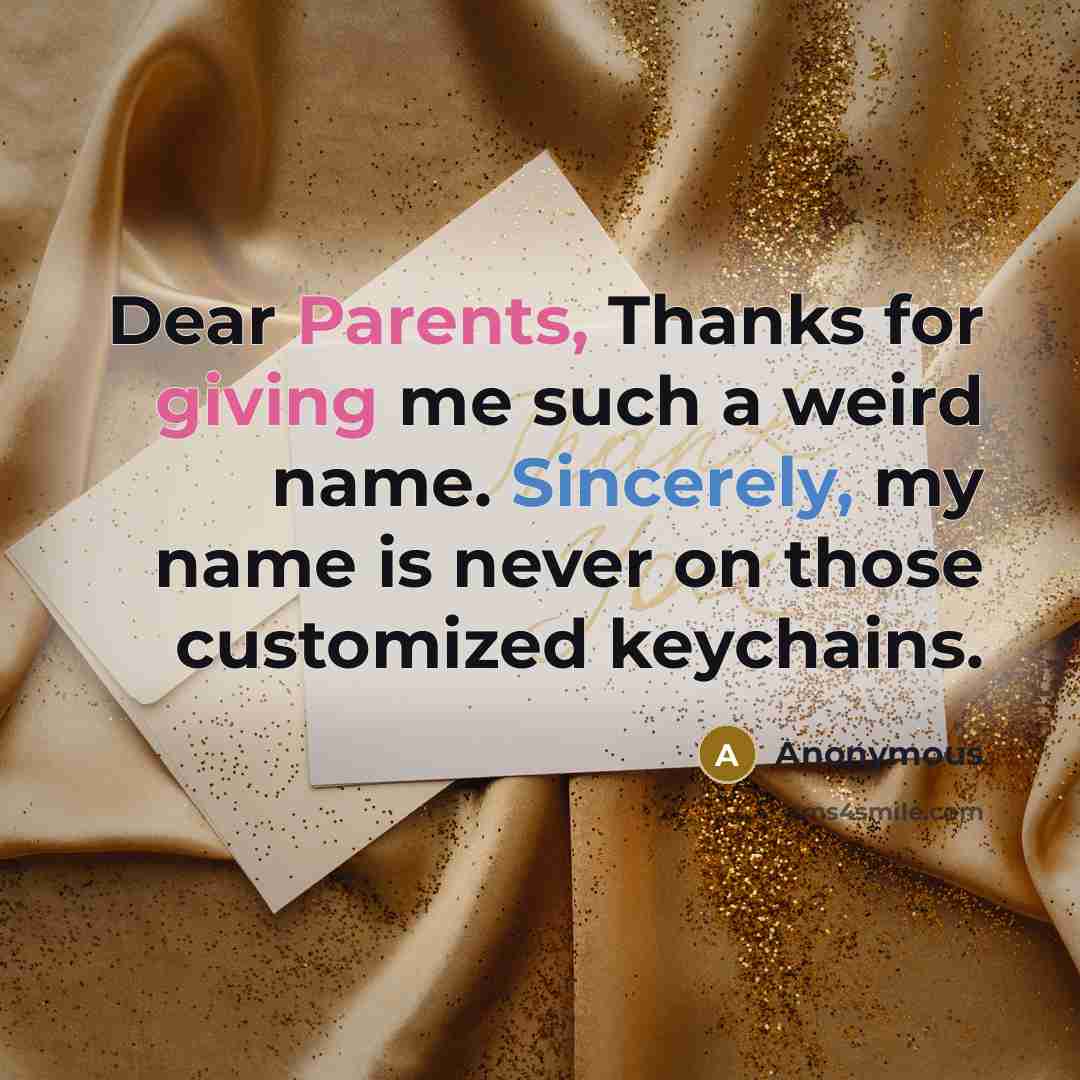 “Dear Parents, Thanks for giving me such a weird name. Sincerely, my name is never on those customized keychains.” quote by Anonymous