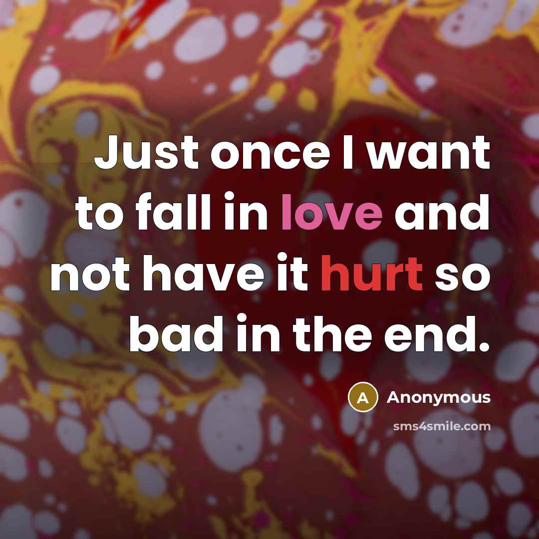 “Just once I want to fall in love and not have it hurt so bad in the end.” quote by Anonymous