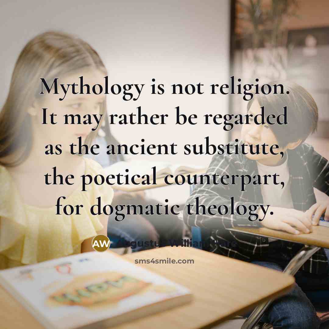 “Mythology is not religion. It may rather be regarded as the ancient substitute, the poetical counterpart, for dogmatic theology.” quote by Augustus William Hare