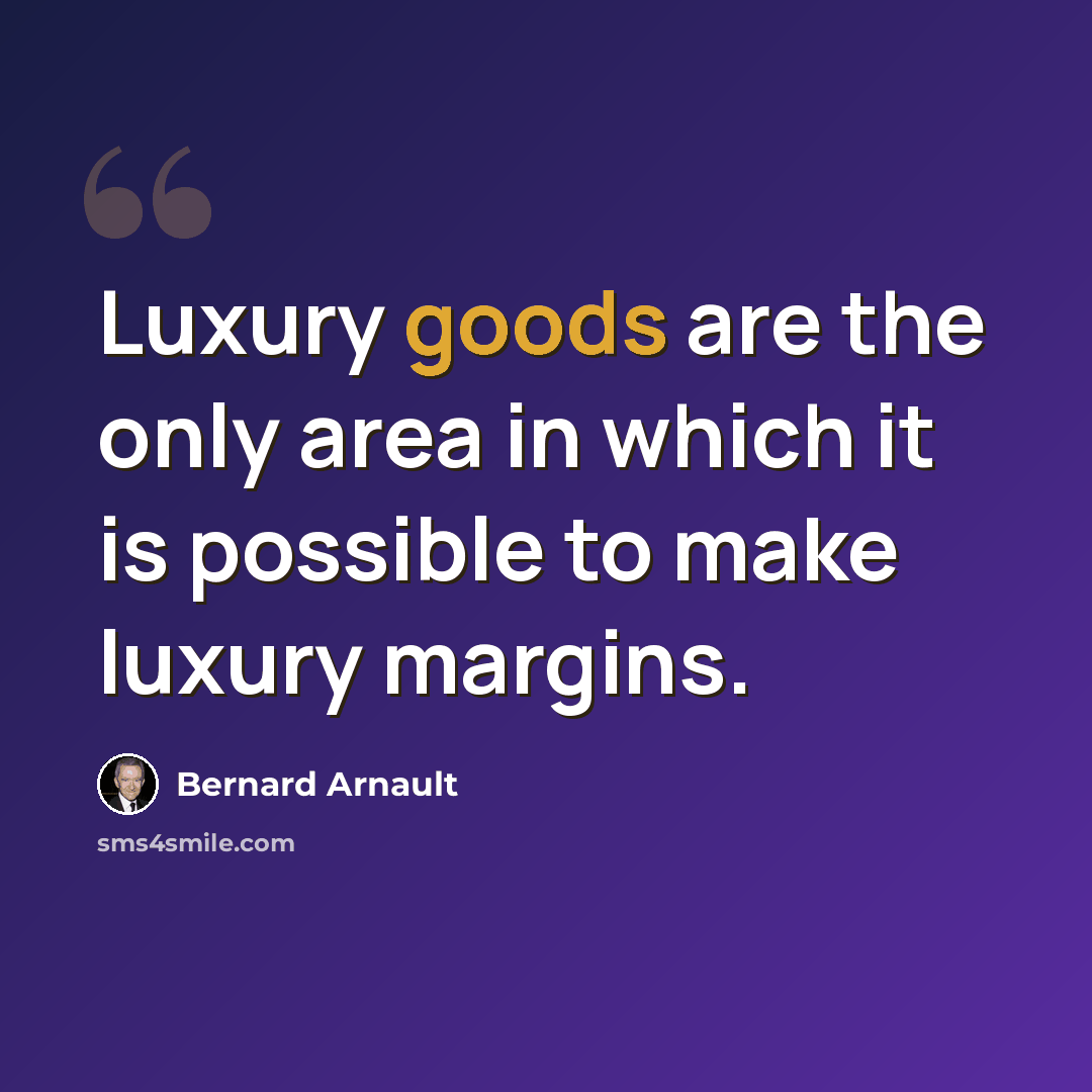 “Luxury goods are the only area in which it is possible to make luxury margins.” quote by Bernard Arnault
