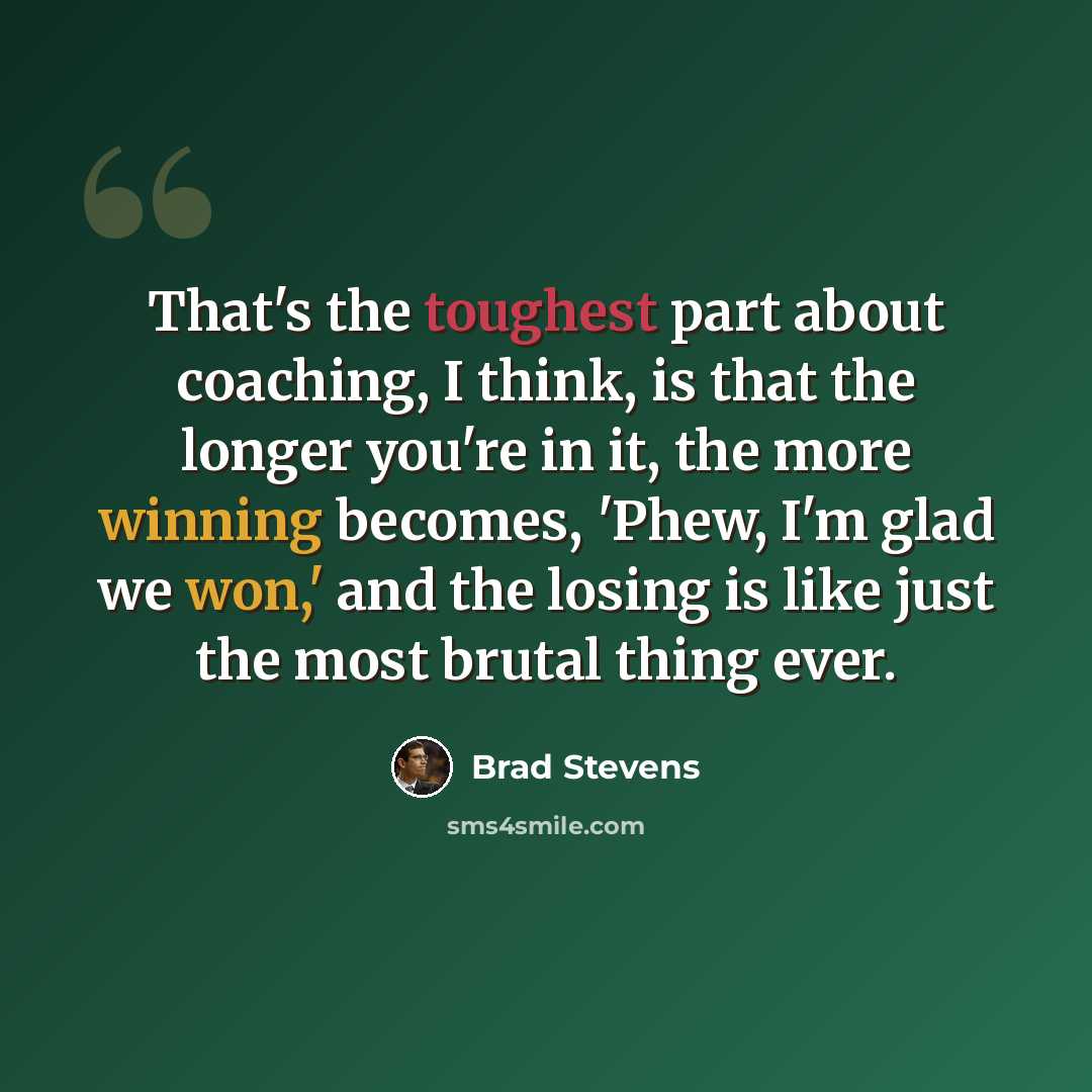 “That's the toughest part about coaching, I think, is that the longer you're in it, the more winning becomes, 'Phew, I'm glad we won,' and the losing is like just the most brutal thing ever.” quote by Brad Stevens