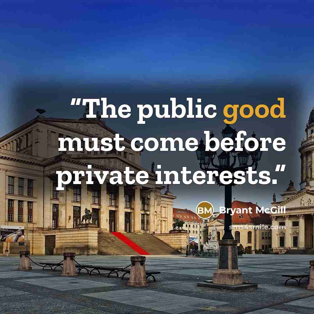 “The public good must come before private interests.” quote by Bryant McGill