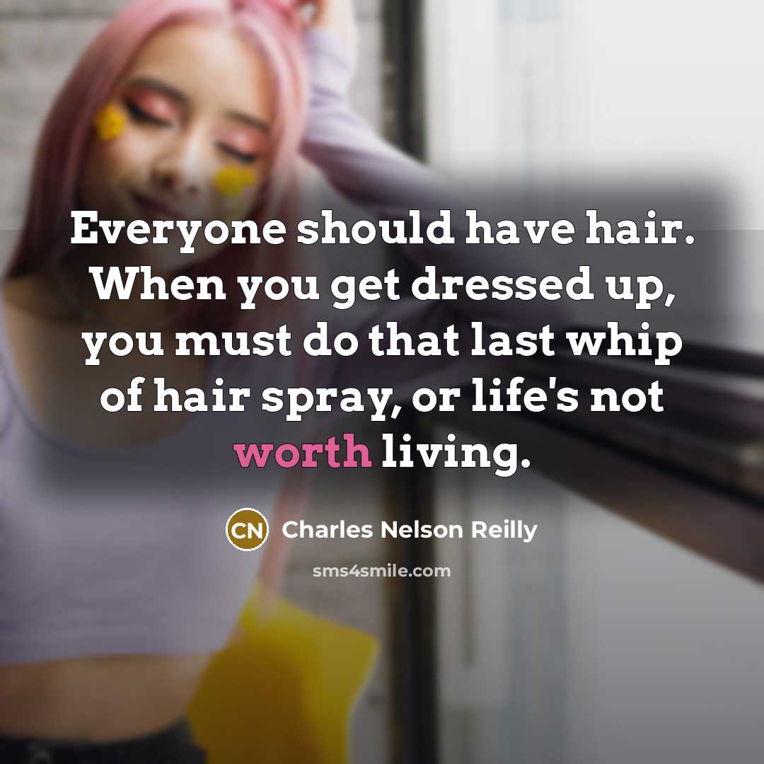 “Everyone should have hair. When you get dressed up, you must do that last whip of hair spray, or life's not worth living.” quote by Charles Nelson Reilly