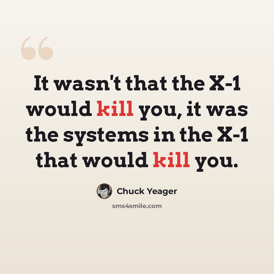 “It wasn't that the X-1 would kill you, it was the systems in the X-1 that would kill you.” quote by Chuck Yeager