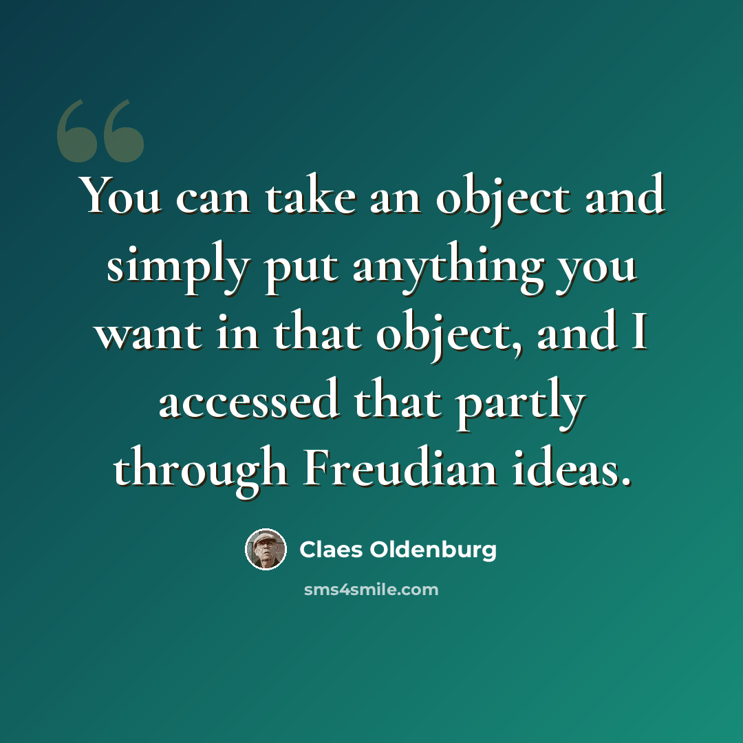 “You can take an object and simply put anything you want in that object, and I accessed that partly through Freudian ideas.” quote by Claes Oldenburg
