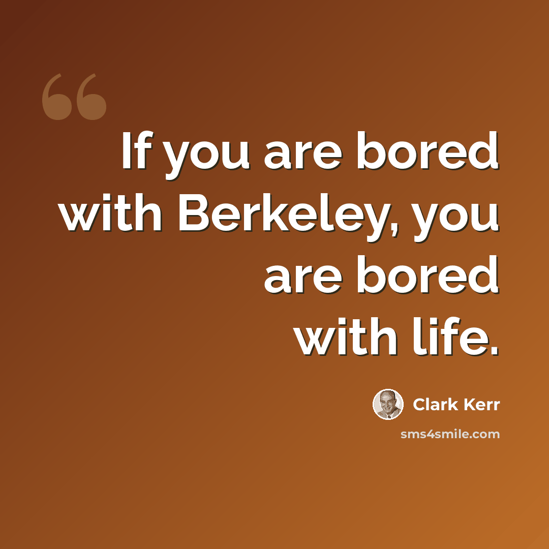 “If you are bored with Berkeley, you are bored with life.” quote by Clark Kerr