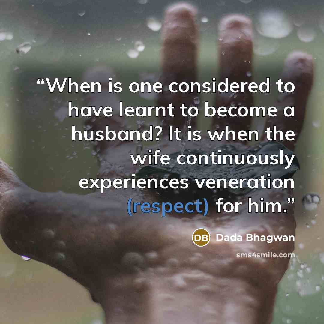 “When is one considered to have learnt to become a husband? It is when the wife continuously experiences veneration (respect) for him.” quote by Dada Bhagwan