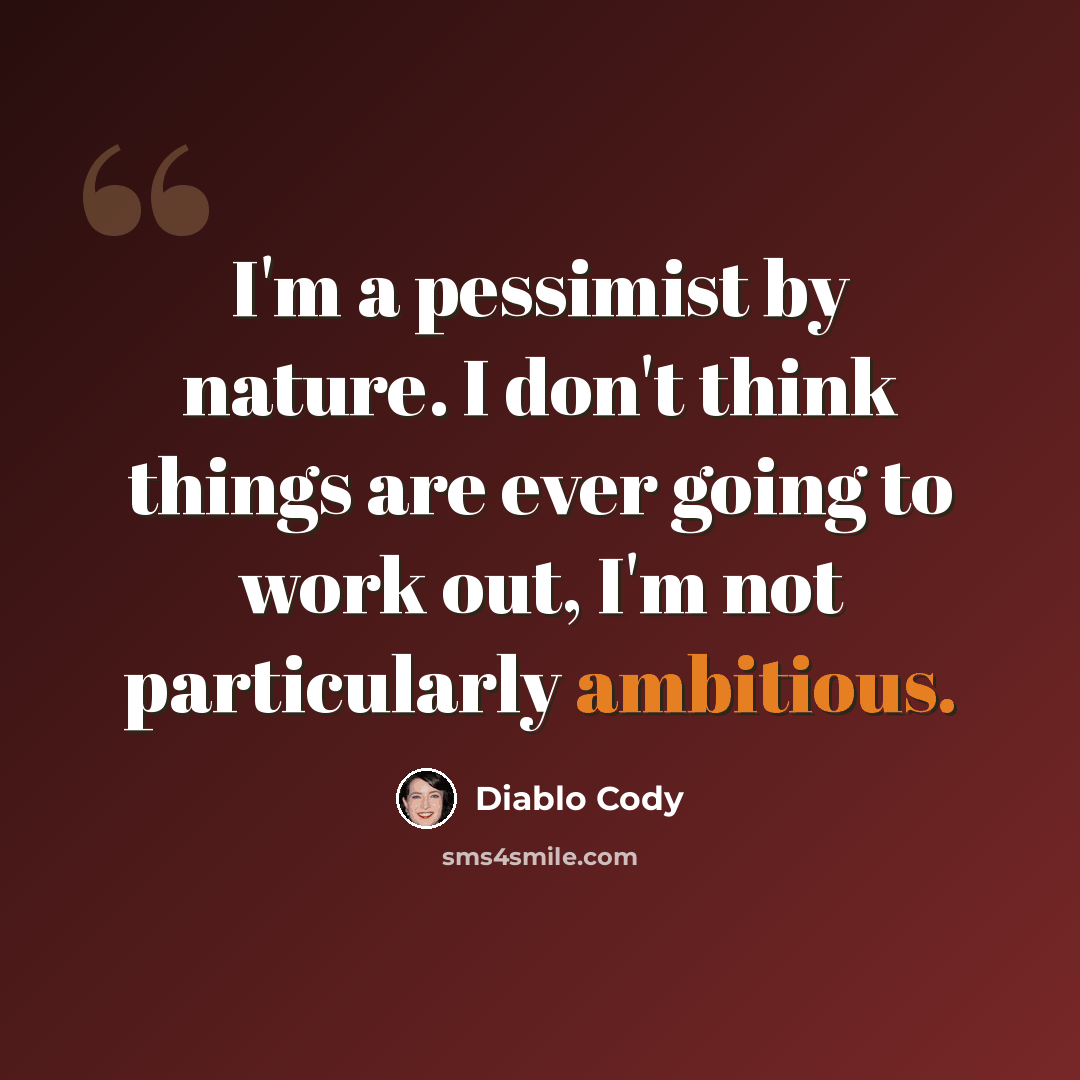 “I'm a pessimist by nature. I don't think things are ever going to work out, I'm not particularly ambitious.” quote by Diablo Cody
