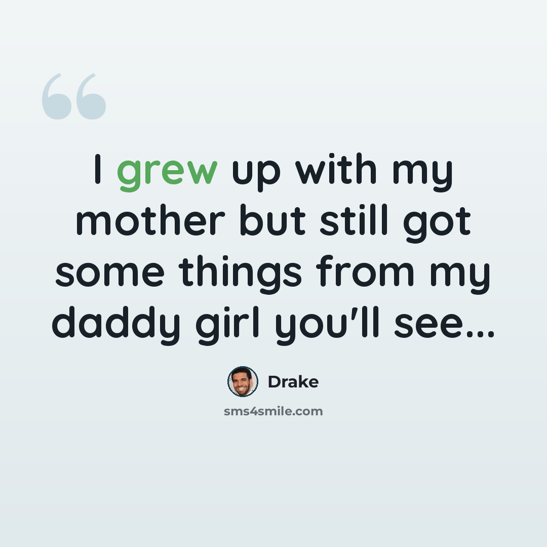 “I grew up with my mother but still got some things from my daddy girl you'll see...” quote by Drake