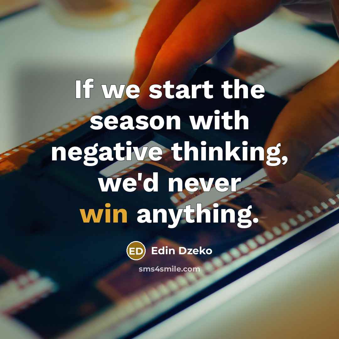 “If we start the season with negative thinking, we'd never win anything.” quote by Edin Dzeko