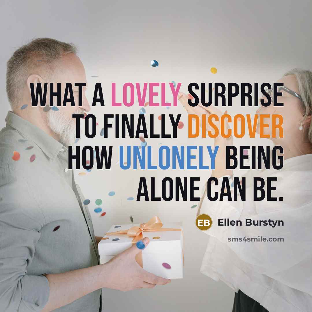 “What a lovely surprise to finally discover how unlonely being alone can be.” quote by Ellen Burstyn