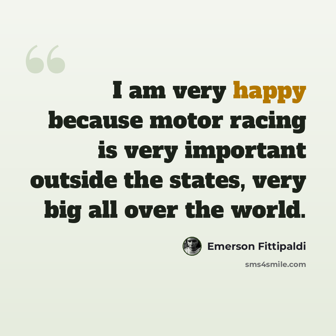 “I am very happy because motor racing is very important outside the states, very big all over the world.” quote by Emerson Fittipaldi