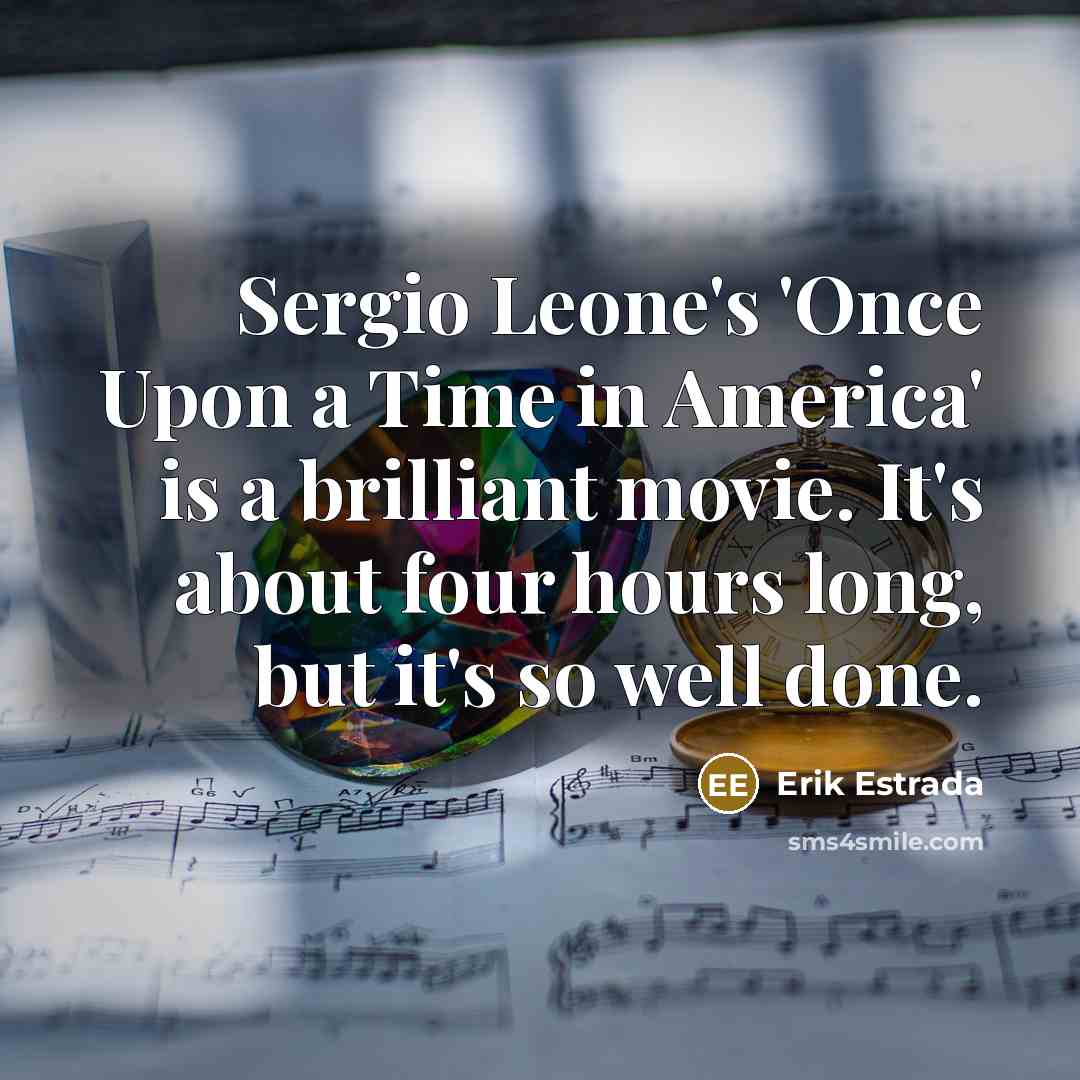 “Sergio Leone's 'Once Upon a Time in America' is a brilliant movie. It's about four hours long, but it's so well done.” quote by Erik Estrada