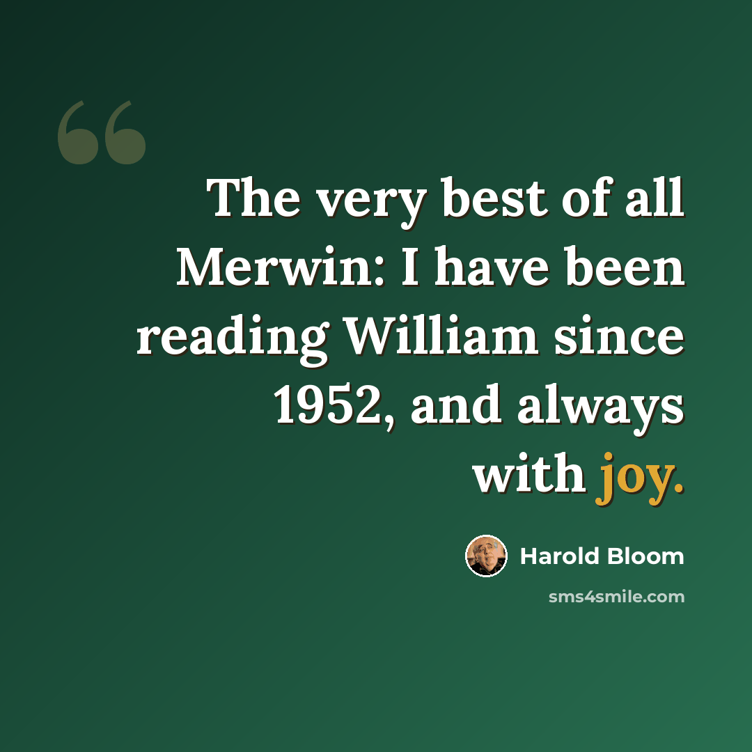 “The very best of all Merwin: I have been reading William since 1952, and always with joy.” quote by Harold Bloom
