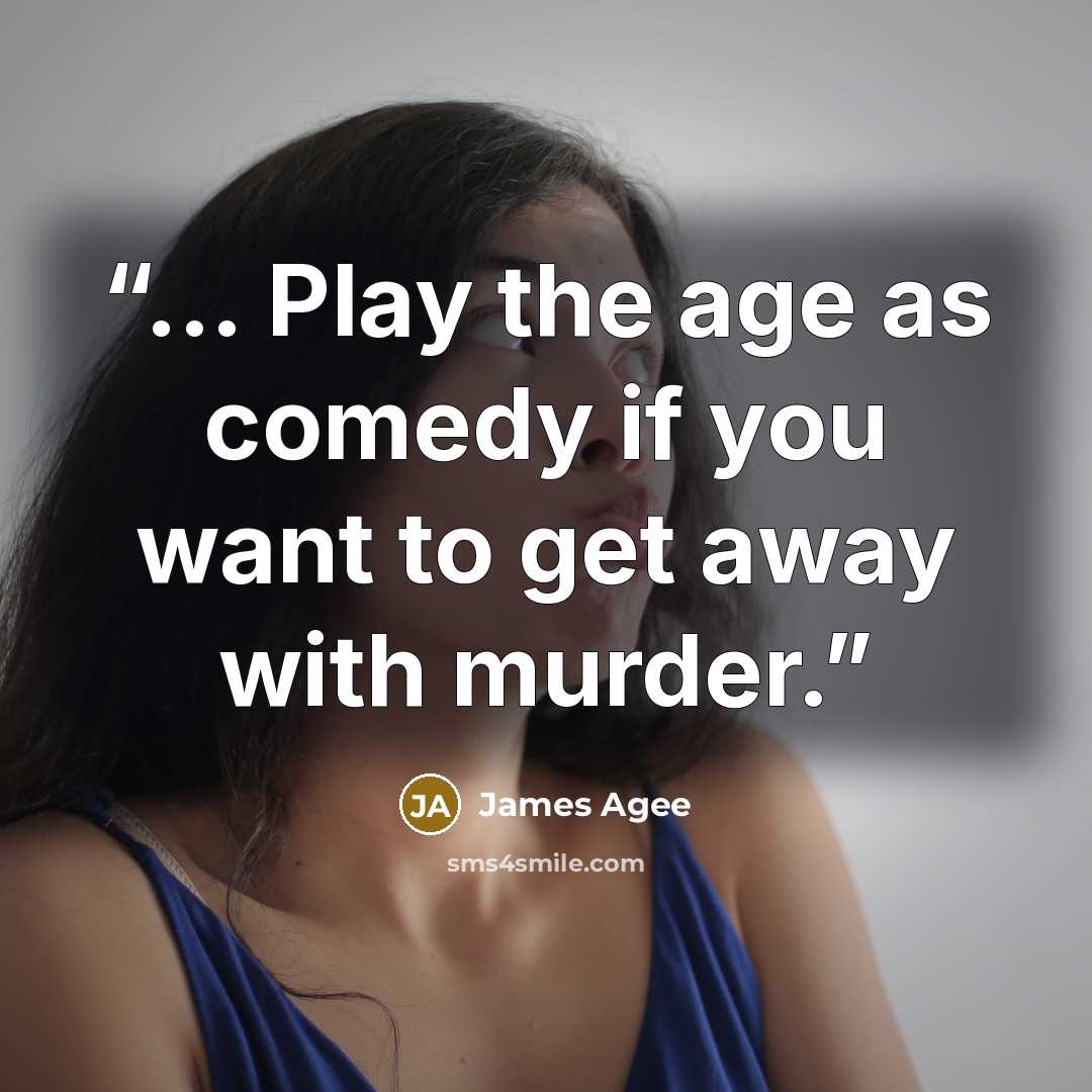 “... Play the age as comedy if you want to get away with murder.” quote by James Agee