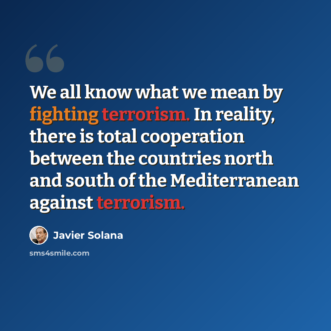 “We all know what we mean by fighting terrorism. In reality, there is total cooperation between the countries north and south of the Mediterranean against terrorism.” quote by Javier Solana