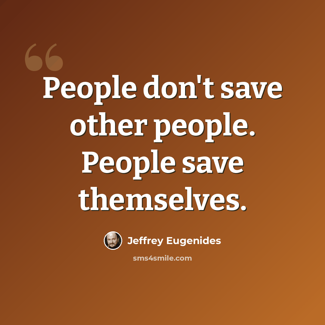 “People don't save other people. People save themselves.” quote by Jeffrey Eugenides