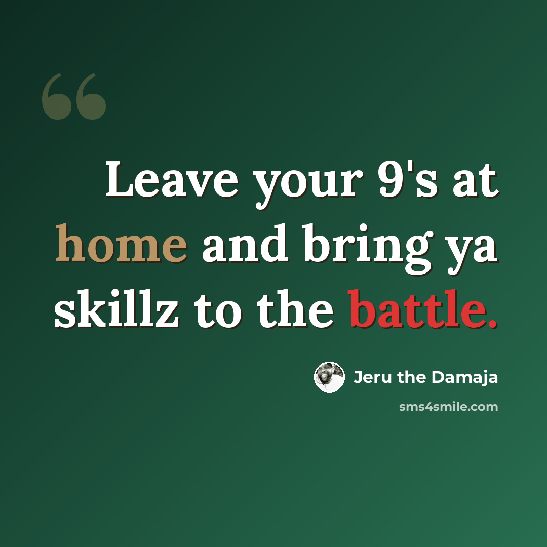 “Leave your 9's at home and bring ya skillz to the battle.” quote by Jeru the Damaja