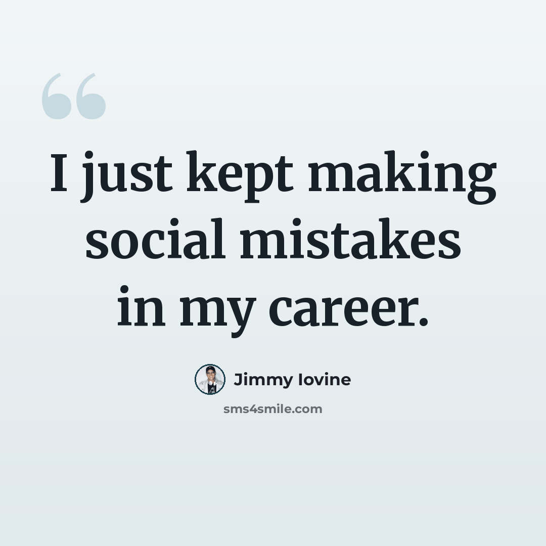 “I just kept making social mistakes in my career.” quote by Jimmy Iovine