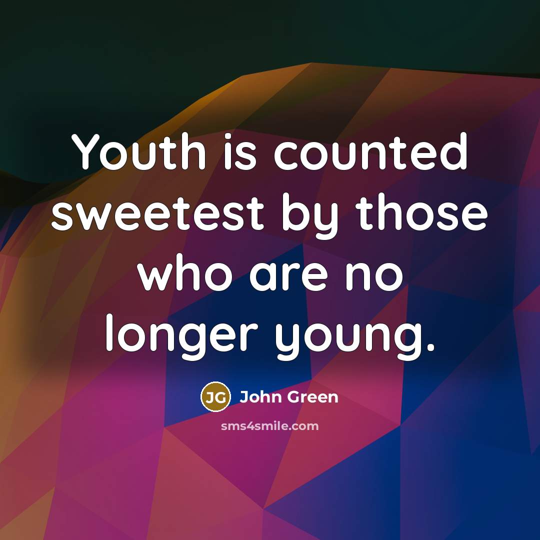 “Youth is counted sweetest by those who are no longer young.” quote by John Green